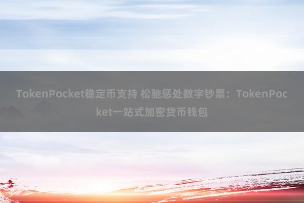 TokenPocket稳定币支持 松驰惩处数字钞票：TokenPocket一站式加密货币钱包