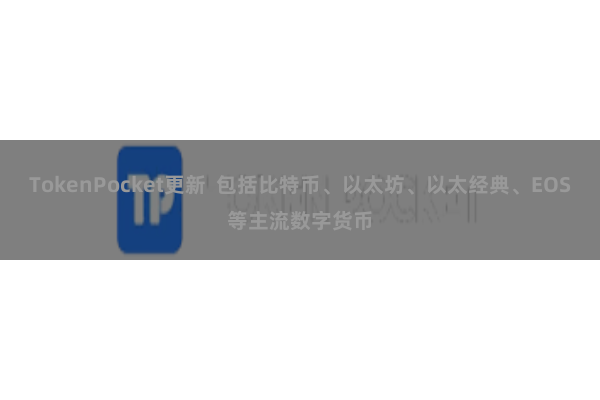 TokenPocket更新  包括比特币、以太坊、以太经典、EOS等主流数字货币
