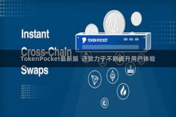 TokenPocket最新版 还致力于不断提升用户体验
