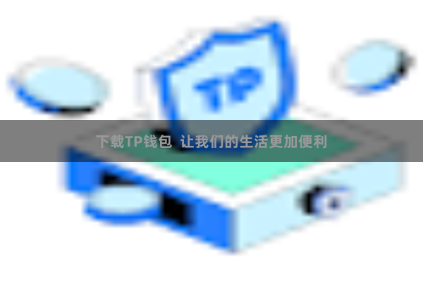 下载TP钱包  让我们的生活更加便利